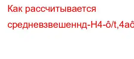 Как рассчитывается средневзвешеннд-H4-/t,4a-t/t.4-O4'4,4`-t/4,4`.4.,